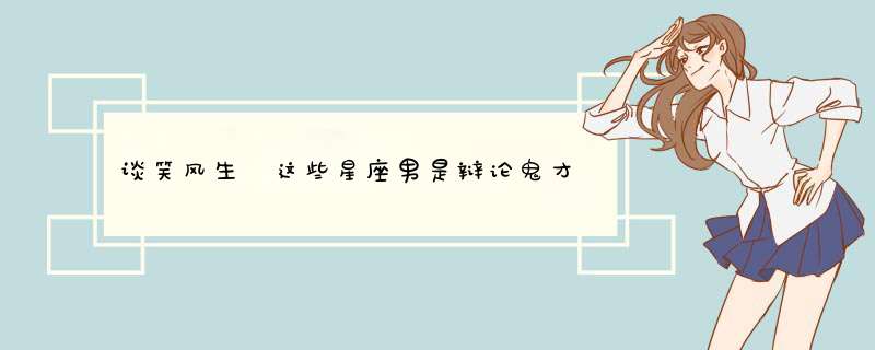 谈笑风生 这些星座男是辩论鬼才